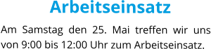 Arbeitseinsatz Am Samstag den 25. Mai treffen wir uns von 9:00 bis 12:00 Uhr zum Arbeitseinsatz.