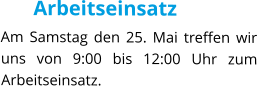 Arbeitseinsatz Am Samstag den 25. Mai treffen wir uns von 9:00 bis 12:00 Uhr zum Arbeitseinsatz.