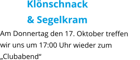 Klönschnack  & Segelkram  Am Donnertag den 17. Oktober treffen  wir uns um 17:00 Uhr wieder zum „Clubabend“