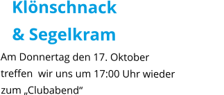 Klönschnack  & Segelkram  Am Donnertag den 17. Oktober treffen  wir uns um 17:00 Uhr wieder zum „Clubabend“