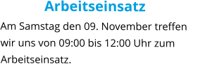 Arbeitseinsatz Am Samstag den 09. November treffen wir uns von 09:00 bis 12:00 Uhr zum Arbeitseinsatz.