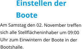 Einstellen der Boote Am Samstag den 02. November treffen sich alle Stellflächeninhaber um 09:00 Uhr zum Einwintern der Boote in der Bootshalle.