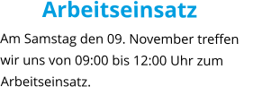 Arbeitseinsatz Am Samstag den 09. November treffen wir uns von 09:00 bis 12:00 Uhr zum Arbeitseinsatz.