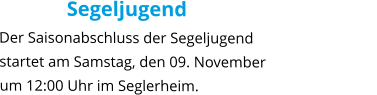 Segeljugend Der Saisonabschluss der Segeljugend startet am Samstag, den 09. November um 12:00 Uhr im Seglerheim.