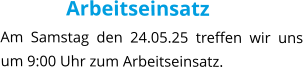 Arbeitseinsatz Am Samstag den 24.05.25 treffen wir uns um 9:00 Uhr zum Arbeitseinsatz.
