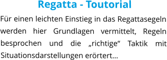 Regatta - Toutorial Für einen leichten Einstieg in das Regattasegeln werden hier Grundlagen vermittelt, Regeln besprochen und die „richtige“ Taktik mit Situationsdarstellungen erörtert…