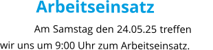 Arbeitseinsatz Am Samstag den 24.05.25 treffen wir uns um 9:00 Uhr zum Arbeitseinsatz.