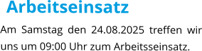 Arbeitseinsatz Am Samstag den 24.08.2025 treffen wir uns um 09:00 Uhr zum Arbeitsseinsatz.