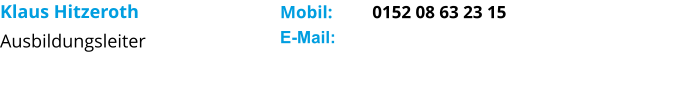 Klaus Hitzeroth Ausbildungsleiter      Mobil:         0152 08 63 23 15 E-Mail: