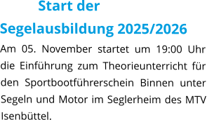 Start der Segelausbildung 2025/2026 Am 05. November startet um 19:00 Uhr die Einführung zum Theorieunterricht für den Sportbootführerschein Binnen unter Segeln und Motor im Seglerheim des MTV Isenbüttel.