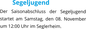 Segeljugend Der Saisonabschluss der Segeljugend startet am Samstag, den 08. November um 12:00 Uhr im Seglerheim.