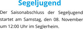 Segeljugend Der Saisonabschluss der Segeljugend startet am Samstag, den 08. November um 12:00 Uhr im Seglerheim.