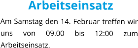 Arbeitseinsatz Am Samstag den 14. Februar treffen wir uns von 09.00 bis 12:00 zum Arbeitseinsatz.